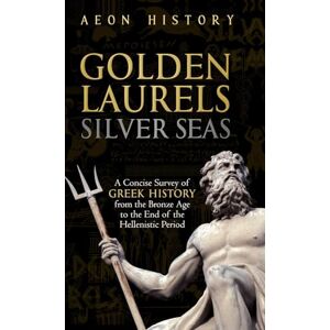 Aeon History Golden Laurels, Silver Seas: A Concise Survey of Greek History from the Bronze Age to the End of the Hellenistic Period Aeon History Golden Laurels, Silver Seas: A Concise Survey of Greek History from the Bronze Age to the End of the Hellenistic Period