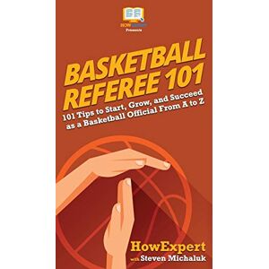 Howexpert Basketball Referee 101: 101 Tips to Start, Grow, and Succeed as a Basketball Official From A to Z Howexpert Basketball Referee 101: 101 Tips to Start, Grow, and Succeed as a Basketball Official From A to Z