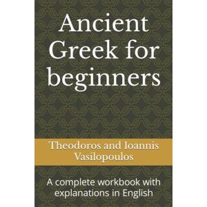 Vasilopoulos, Theodoros and Ioannis Ancient Greek for beginners: A complete workbook with explanations in English Vasilopoulos, Theodoros and Ioannis Ancient Greek for beginners: A complete workbook with explanations in English