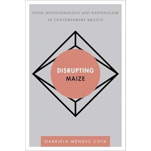 Rowman & Littlefield Publishers Disrupting Maize: Food, Biotechnology and Nationalism in Contemporary Mexico (Disruptions) Rowman & Littlefield Publishers Disrupting Maize: Food, Biotechnology and Nationalism in Contemporary Mexico (Disruptions)