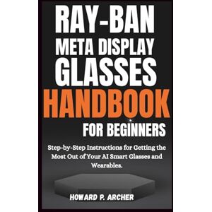 Archer, Howard P. RAY-BAN META DISPLAY GLASSES HANDBOOK FOR BEGINNERS: Step-by-step instructions for getting the most out of your AI smart glasses and wearable. (Gadget Guru) Archer, Howard P. RAY-BAN META DISPLAY GLASSES HANDBOOK FOR BEGINNERS: Step-by-step instructions for getting the most out of your AI smart glasses and wearable. (Gadget Guru)