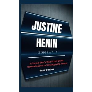 Vincent JUSTINE HENIN BIOGRAPHY: A Tennis Star's Rise From Quiet Determination to Unstoppable Force Vincent JUSTINE HENIN BIOGRAPHY: A Tennis Star's Rise From Quiet Determination to Unstoppable Force