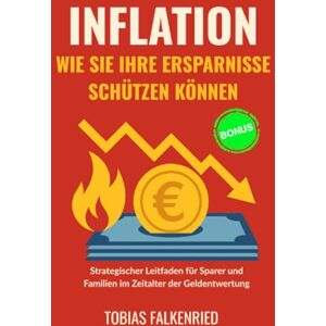 Falkenried, Tobias Inflation: wie sie ihre ersparnisse schützen können: Strategischer Leitfaden für Sparer und Familien im Zeitalter der Geldentwertung Falkenried, Tobias Inflation: wie sie ihre ersparnisse schützen können: Strategischer Leitfaden für Sparer und Familien im Zeitalter der Geldentwertung