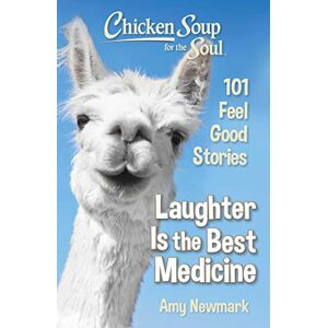 Newmark, Amy Chicken Soup for the Soul: Laughter Is the Best Medicine: 101 Feel Good Stories Newmark, Amy Chicken Soup for the Soul: Laughter Is the Best Medicine: 101 Feel Good Stories