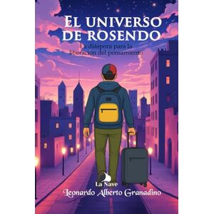 Granadino, Leonardo Alberto EL UNIVERSO DE ROSENDO: La diáspora para la liberación del pensamiento Granadino, Leonardo Alberto EL UNIVERSO DE ROSENDO: La diáspora para la liberación del pensamiento