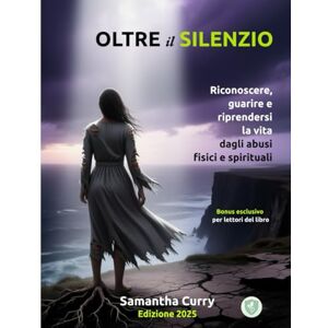 Curry, Samantha OLTRE IL SILENZIO: Riconoscere, guarire e riprendersi la vita dagli abusi fisici e spirituali Curry, Samantha OLTRE IL SILENZIO: Riconoscere, guarire e riprendersi la vita dagli abusi fisici e spirituali