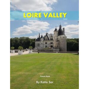 Sar, Katia Loire Valley: A Perfect Coffee Table Picture Book Travel and Tourism lovers. Sar, Katia Loire Valley: A Perfect Coffee Table Picture Book Travel and Tourism lovers.