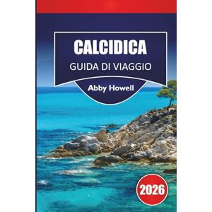 Howell, Abby CALCIDICA GUIDA DI VIAGGIO 2026: Scopri le principali attrazioni, le spiagge, la cucina locale, i punti di interesse culturali, i gioielli nascosti e ... la tua avventura nel Nord della Grecia Howell, Abby CALCIDICA GUIDA DI VIAGGIO 2026: Scopri le principali attrazioni, le spiagge, la cucina locale, i punti di interesse culturali, i gioielli nascosti e ... la tua avventura nel Nord della Grecia