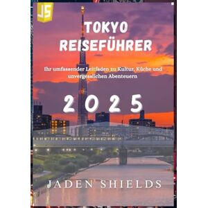 SHIELDS, JADEN TOKYO REISEFÜHRER 2025: Ihr umfassender Leitfaden zu Kultur, Küche und unvergesslichen Abenteuern SHIELDS, JADEN TOKYO REISEFÜHRER 2025: Ihr umfassender Leitfaden zu Kultur, Küche und unvergesslichen Abenteuern