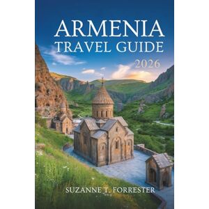 Forrester, Suzanne T. ARMENIA TRAVEL GUIDE 2026: “Explore the Hidden Beauty of the Caucasus in the Heart of Armenia” Forrester, Suzanne T. ARMENIA TRAVEL GUIDE 2026: “Explore the Hidden Beauty of the Caucasus in the Heart of Armenia”