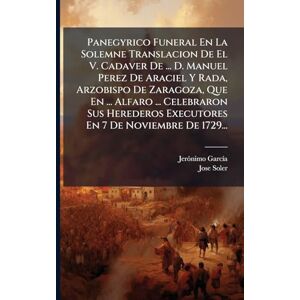 Garcã-A, Jerã3nimo Panegyrico Funeral En La Solemne Translacion De El V. Cadaver De ... D. Manuel Perez De Araciel Y Rada, Arzobispo De Zaragoza, Que En ... Alfaro ... ... Executores En 7 De Noviembre De 1729... Garcã-A, Jerã3nimo Panegyrico Funeral En La Solemne Translacion De El V. Cadaver De ... D. Manuel Perez De Araciel Y Rada, Arzobispo De Zaragoza, Que En ... Alfaro ... ... Executores En 7 De Noviembre De 1729...