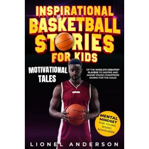 Anderson, Lionel Inspirational Basketball Stories For Kids: Motivational Tales of the World’s Greatest Players to Inspire and Amaze Young Champions Aiming for the Gold! (INSPIRATIONAL SPORTS STORIES FOR KIDS SERIES) Anderson, Lionel Inspirational Basketball Stories For Kids: Motivational Tales of the World’s Greatest Players to Inspire and Amaze Young Champions Aiming for the Gold! (INSPIRATIONAL SPORTS STORIES FOR KIDS SERIES)