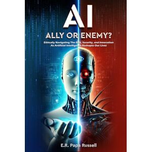 Russell, E.R. Papa AI: Ally or Enemy?: Ethically Navigating The Risk, Security, and Innovation As Arti!cial Intelligence Reshapes Our Lives Russell, E.R. Papa AI: Ally or Enemy?: Ethically Navigating The Risk, Security, and Innovation As Arti!cial Intelligence Reshapes Our Lives