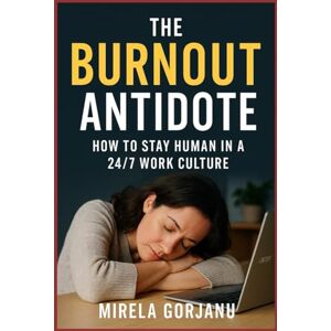 Gorjanu, Mirela The Burnout Antidote: How to Stay Human in a 24/7 Work Culture (Self Help) Gorjanu, Mirela The Burnout Antidote: How to Stay Human in a 24/7 Work Culture (Self Help)