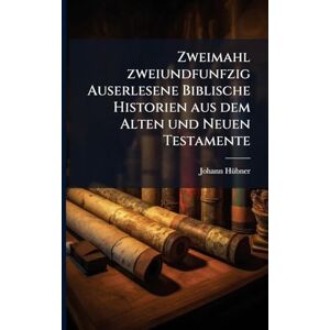 Hã1/4bner, Johann Zweimahl zweiundfunfzig Auserlesene Biblische Historien aus dem Alten und Neuen Testamente Hã1/4bner, Johann Zweimahl zweiundfunfzig Auserlesene Biblische Historien aus dem Alten und Neuen Testamente