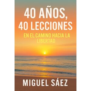Sáez, Miguel 40 AÑOS, 40 LECCIONES: EN EL CAMINO HACIA LA LIBERTAD (MENTALIDAD LIBRE: UN CAMINO HACIA LA LIBERTAD FINANCIERA Y MENTAL) Sáez, Miguel 40 AÑOS, 40 LECCIONES: EN EL CAMINO HACIA LA LIBERTAD (MENTALIDAD LIBRE: UN CAMINO HACIA LA LIBERTAD FINANCIERA Y MENTAL)