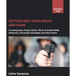 Sampson, Mr Letise Getting Real With Guns and Knives: Weapon Crime Prevention: A Resource Guide for Teachers, Parents, Young People and the Wider Community Sampson, Mr Letise Getting Real With Guns and Knives: Weapon Crime Prevention: A Resource Guide for Teachers, Parents, Young People and the Wider Community