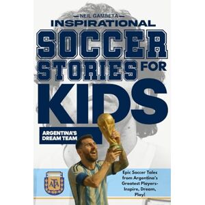 Gambeta, Neil Inspirational Soccer Stories for Kids Argentina's Dream Team: Epic Soccer Tales from Argentina's Greatest Players Inspire, Dream, Play! (Dream Teams: Soccer Legends Who Inspire the World) Gambeta, Neil Inspirational Soccer Stories for Kids Argentina's Dream Team: Epic Soccer Tales from Argentina's Greatest Players Inspire, Dream, Play! (Dream Teams: Soccer Legends Who Inspire the World)