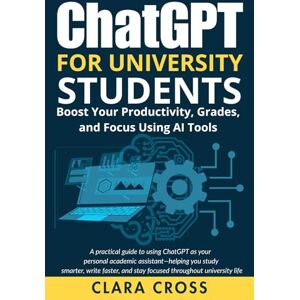 Cross ChatGPT for University Students: Boost Your Productivity, Grades, and Focus Using AI Tools Cross ChatGPT for University Students: Boost Your Productivity, Grades, and Focus Using AI Tools