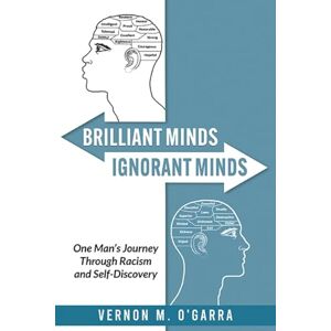 O'Garra, Vernon M Brilliant Minds, Ignorant Minds: One Man's Journey Through Racism and Self-Discovery O'Garra, Vernon M Brilliant Minds, Ignorant Minds: One Man's Journey Through Racism and Self-Discovery