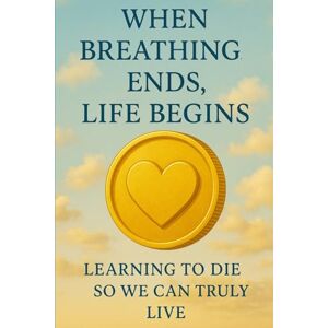 Lo, Peter When Breathing Ends, Life Begins: Learning to Die So We Can Truly Live Lo, Peter When Breathing Ends, Life Begins: Learning to Die So We Can Truly Live