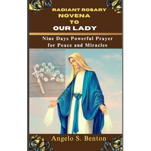 S. Benton, Angelo RADIANT ROSARY NOVENA TO OUR LADY: Nine Days Powerful Prayer for Peace and Miracles (Powerful Catholic Novena Prayers and Devotions) S. Benton, Angelo RADIANT ROSARY NOVENA TO OUR LADY: Nine Days Powerful Prayer for Peace and Miracles (Powerful Catholic Novena Prayers and Devotions)