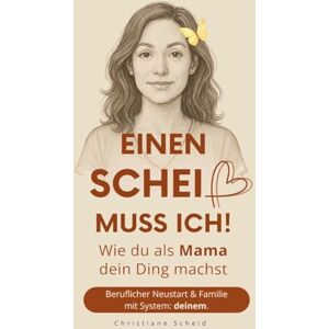 Scheid, Christiane Einen Scheiß muss ich!: Wie du als Mama dein Ding machst Beruflicher Neustart und Familie mit System: deinem Scheid, Christiane Einen Scheiß muss ich!: Wie du als Mama dein Ding machst Beruflicher Neustart und Familie mit System: deinem