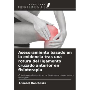 Hoscheska, Annabel Asesoramiento basado en la evidencia tras una rotura del ligamento cruzado anterior en fisioterapia: Criterios para las opciones de tratamiento conservador y quirúrgico Hoscheska, Annabel Asesoramiento basado en la evidencia tras una rotura del ligamento cruzado anterior en fisioterapia: Criterios para las opciones de tratamiento conservador y quirúrgico