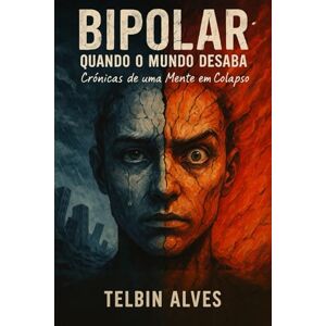 Alves, Telbin Bipolar: Quando o Mundo Desaba: Crônicas de uma Mente em Colapso Alves, Telbin Bipolar: Quando o Mundo Desaba: Crônicas de uma Mente em Colapso