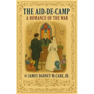 McCabe Jr., James Dabney The Aid-de-Camp: A Romance of the War McCabe Jr., James Dabney The Aid-de-Camp: A Romance of the War