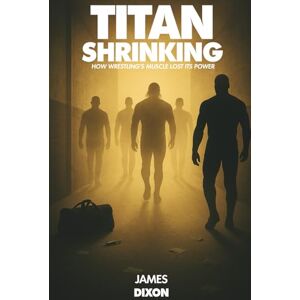 Dixon, James Titan Shrinking: How Wrestling's Muscle Lost Its Power (Titan Trilogy) Dixon, James Titan Shrinking: How Wrestling's Muscle Lost Its Power (Titan Trilogy)