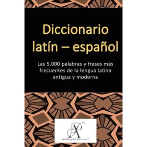 (Español), Andalus Publications Diccionario latín – español: Las 5.000 palabras y frases más frecuentes de la lengua latina antigua y moderna (Colección: Aprender lenguas modernas) (Español), Andalus Publications Diccionario latín – español: Las 5.000 palabras y frases más frecuentes de la lengua latina antigua y moderna (Colección: Aprender lenguas modernas)
