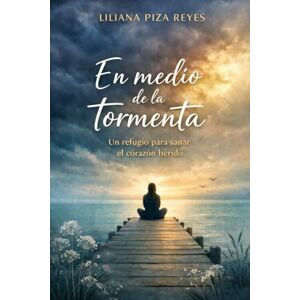 PIZA REYES, LILIANA En medio de la tormenta: Un refugio para el alma cuando el dolor parece insoportable PIZA REYES, LILIANA En medio de la tormenta: Un refugio para el alma cuando el dolor parece insoportable
