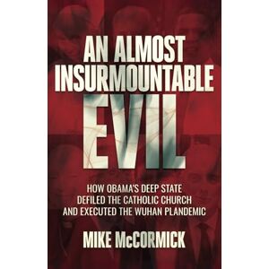 McCormick, Mike An Almost Insurmountable Evil: How Obama's Deep State Defiled the Catholic Church and Executed the Wuhan Plandemic McCormick, Mike An Almost Insurmountable Evil: How Obama's Deep State Defiled the Catholic Church and Executed the Wuhan Plandemic