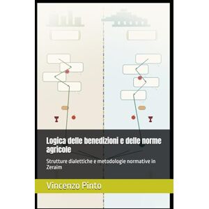 Pinto, Vincenzo Logica delle benedizioni e delle norme agricole: Strutture dialettiche e metodologie normative in Zeraim (Pilpul) Pinto, Vincenzo Logica delle benedizioni e delle norme agricole: Strutture dialettiche e metodologie normative in Zeraim (Pilpul)
