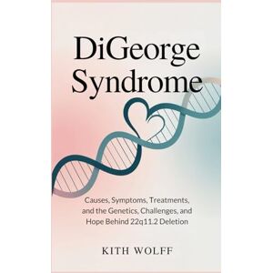 Wolff, Kith DiGeorge Syndrome: Causes, Symptoms, Treatments, and the Genetics, Challenges, and Hope Behind 22q11.2 Deletion Wolff, Kith DiGeorge Syndrome: Causes, Symptoms, Treatments, and the Genetics, Challenges, and Hope Behind 22q11.2 Deletion