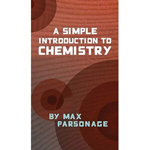 Parsonage, Max A Simple Introduction to Chemistry Parsonage, Max A Simple Introduction to Chemistry