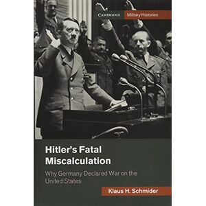 Schmider, Klaus H. Hitler's Fatal Miscalculation: Why Germany Declared War on the United States (Cambridge Military Histories) Schmider, Klaus H. Hitler's Fatal Miscalculation: Why Germany Declared War on the United States (Cambridge Military Histories)