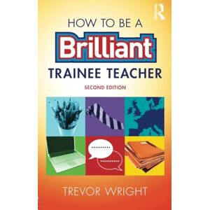 Wright, Trevor How to be a Brilliant Trainee Teacher Wright, Trevor How to be a Brilliant Trainee Teacher