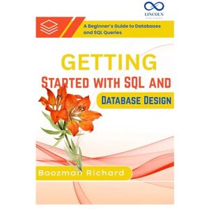 RICHARD, BOOZMAN Getting Started with SQL and Database Design: A Beginner’s Guide to Databases and SQL Queries RICHARD, BOOZMAN Getting Started with SQL and Database Design: A Beginner’s Guide to Databases and SQL Queries