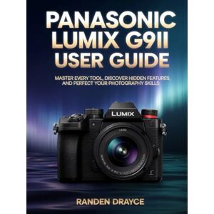 Drayce, Randen Panasonic LUMIX G9II User Guide: Master Every Tool, Discover Hidden Features, and Perfect Your Photography Skills Drayce, Randen Panasonic LUMIX G9II User Guide: Master Every Tool, Discover Hidden Features, and Perfect Your Photography Skills