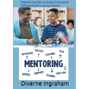 Ingraham, Mr. Diverne J Mentoring Kids: A Guide to Positive Influence and Lasting Impact Ingraham, Mr. Diverne J Mentoring Kids: A Guide to Positive Influence and Lasting Impact