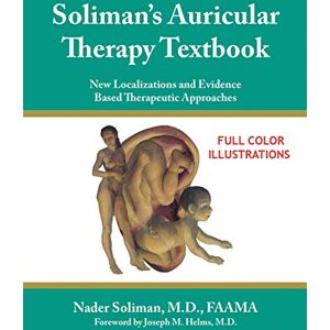 Soliman, M.D. Nader Soliman's Auricular Therapy Textbook: New Localizations and Evidence Based Therapeutic Approaches Soliman, M.D. Nader Soliman's Auricular Therapy Textbook: New Localizations and Evidence Based Therapeutic Approaches