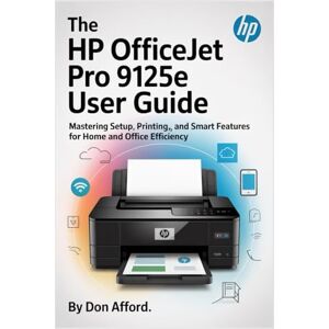 AFFORD, DON The HP OfficeJet Pro 9125e user guide: Mastering Setup, Printing, and Smart Features for Home and Office Efficiency AFFORD, DON The HP OfficeJet Pro 9125e user guide: Mastering Setup, Printing, and Smart Features for Home and Office Efficiency