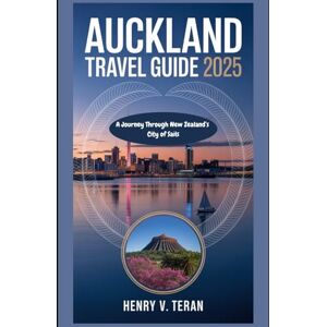 Teran, Henry V. Auckland Travel Guide 2025: A Journey Through New Zealand’s City of Sails (Tapestry of Trails: The 2025 Odyssey Vault) Teran, Henry V. Auckland Travel Guide 2025: A Journey Through New Zealand’s City of Sails (Tapestry of Trails: The 2025 Odyssey Vault)