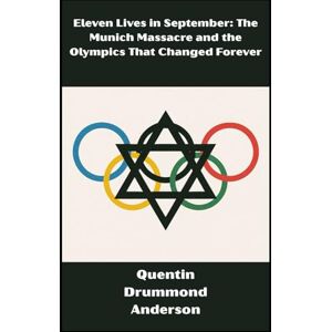 Drummond Anderson, Quentin Eleven Lives in September: The Munich Massacre and the Olympics That Changed Forever Drummond Anderson, Quentin Eleven Lives in September: The Munich Massacre and the Olympics That Changed Forever