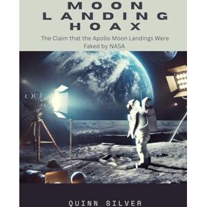 Silver, Quinn Moon Landing Hoax: The Claim that the Apollo Moon Landings Were Faked by NASA Silver, Quinn Moon Landing Hoax: The Claim that the Apollo Moon Landings Were Faked by NASA