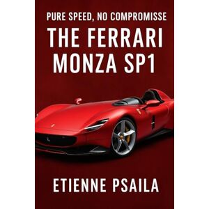 Psaila, Etienne Pure Speed, No Compromise: The Ferrari Monza SP1 Psaila, Etienne Pure Speed, No Compromise: The Ferrari Monza SP1