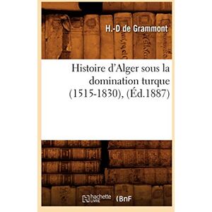 de Grammont, Henri-Delmas Histoire d'Alger sous la domination turque (1515-1830), (Éd.1887) de Grammont, Henri-Delmas Histoire d'Alger sous la domination turque (1515-1830), (Éd.1887)