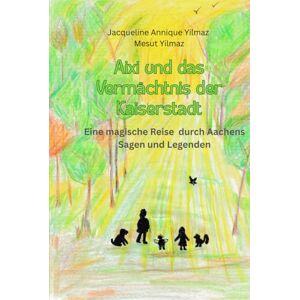 Yilmaz, Jacqueline Annique Aixi und das Vermächtnis der Kaiserstadt: Eine magische Reise durch Aachens Sagen und Legenden Yilmaz, Jacqueline Annique Aixi und das Vermächtnis der Kaiserstadt: Eine magische Reise durch Aachens Sagen und Legenden